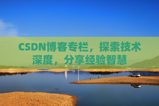 CSDN博客专栏，探索技术深度，分享经验智慧