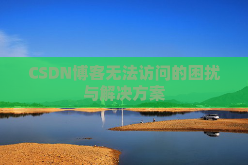CSDN博客无法访问的困扰与解决方案