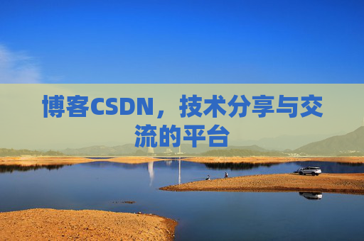 博客CSDN，技术分享与交流的平台